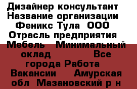 Дизайнер-консультант › Название организации ­ Феникс Тула, ООО › Отрасль предприятия ­ Мебель › Минимальный оклад ­ 20 000 - Все города Работа » Вакансии   . Амурская обл.,Мазановский р-н